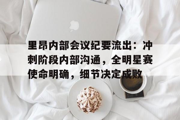 星空体育娱乐里昂内部会议纪要流出：冲刺阶段内部沟通，全明星赛使命明确，细节决定成败(原神巴别尔的三个要求)